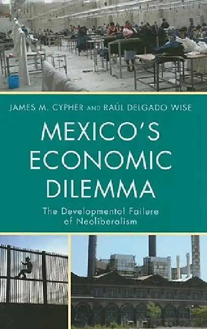 Mexico's Economic Dilemma: The Developmental Failure of Neoliberalism by James M. Cypher, Raúl Delgado Wise