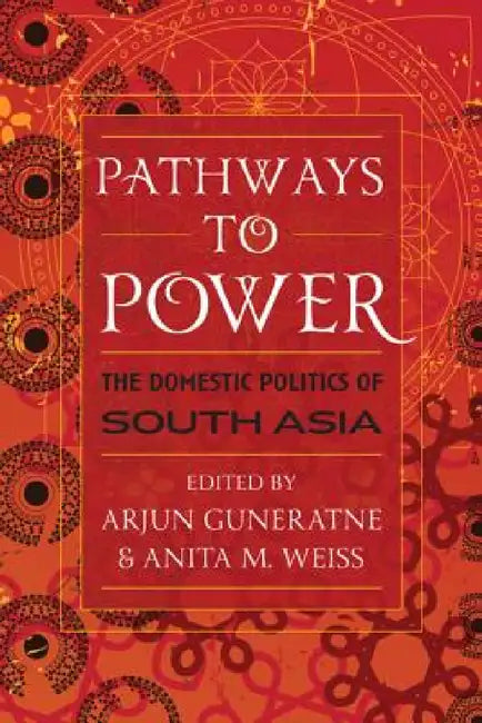 Pathways to Power: The Domestic Politics of South Asia by Arjun Guneratne, Anita M. Weiss