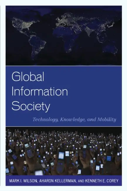 Global Information Society: Technology, Knowledge, and Mobility by Mark I. Wilson, Aharon Kellerman, Kenneth E. Corey