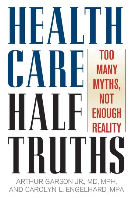 Health Care Half-Truths: Too Many Myths, Not Enough Reality by Arthur Garson, Carolyn L. Engelhard