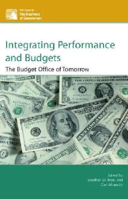Integrating Performance and Budgets: The Budget Office of Tomorrow by Jonathan D. Breul, Carl Moravitz, Philip G. Joyce