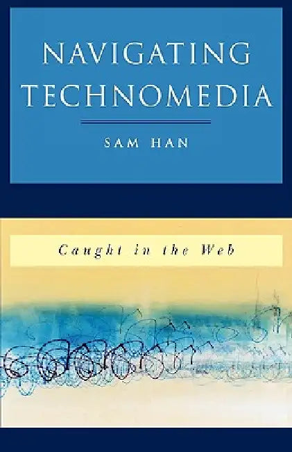 Navigating Technomedia: Caught in the Web by Sam Han