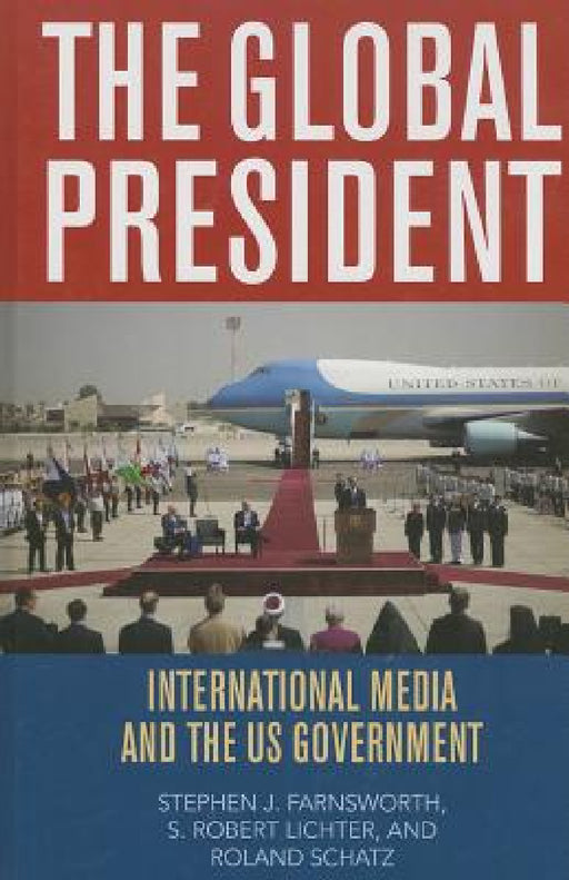 Global President: International Media and the US Government by Stephen J. Farnsworth, S. Robert Lichter, Roland Schatz