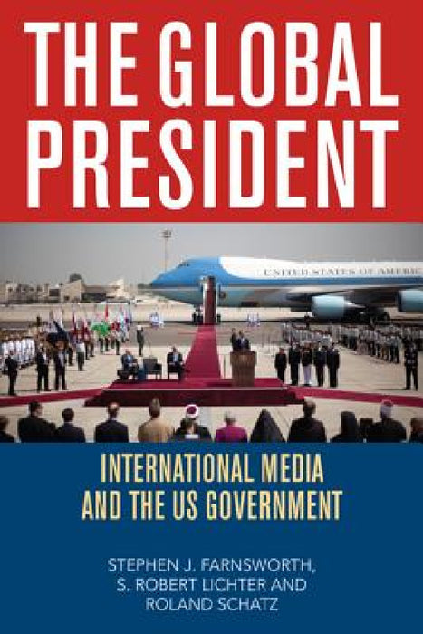 Global President: International Media and the US Government by Stephen J. Farnsworth, S. Robert Lichter, Roland Schatz