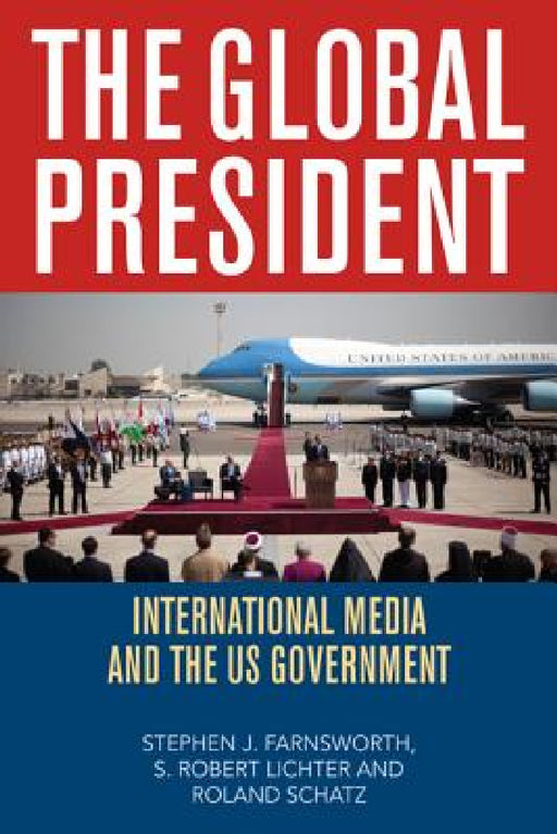 Global President: International Media and the US Government by Stephen J. Farnsworth, S. Robert Lichter, Roland Schatz