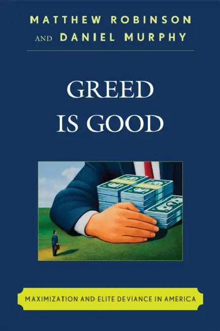 Greed is Good: Maximization and Elite Deviance in America by Matthew Robinson, Daniel Murphy