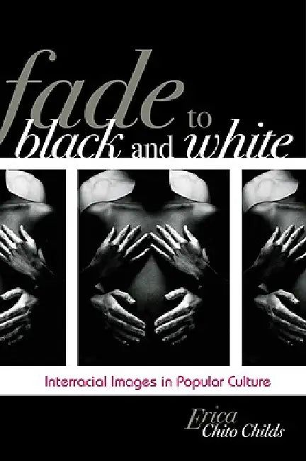Fade to Black and White: Interracial Images in Popular Culture by Erica Chito Childs