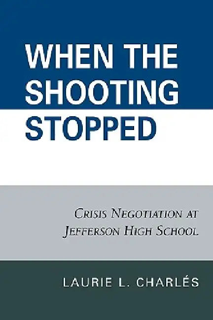 When the Shooting Stopped: Crisis Negotiation and Critical Incident Change by Laurie L. Charlés
