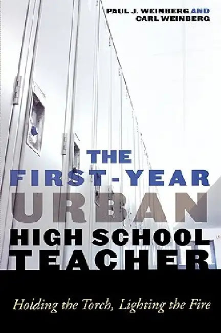 First-Year Urban High School Teacher: Holding the Torch, Lighting the Fire by Carl Weinberg, Paul J. Weinberg