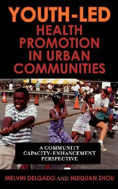 Youth-Led Health Promotion in Urban Communities: A Community Capacity-Enrichment Perspective by Melvin Delgado, Huiquan Zhou
