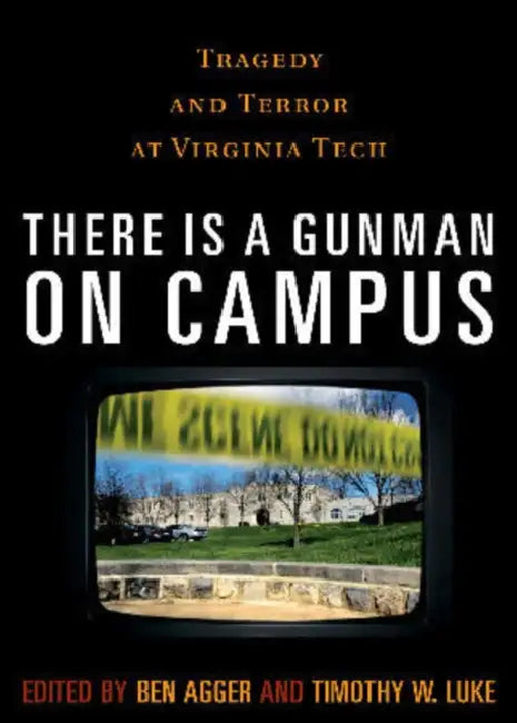 There is a Gunman on Campus: Tragedy and Terror at Virginia Tech by Ben Agger, Timothy W. Luke, Stanley Aronowitz