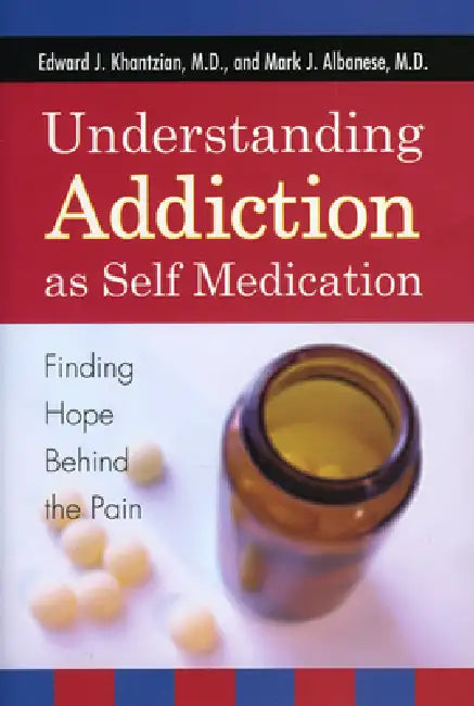 Understanding Addiction as Self Medication: Finding Hope Behind the Pain by Edward J. Khantzian, Mark J. Albanese