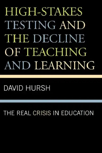 High-Stakes Testing and the Decline of Teaching and Learning: The Real Crisis in Education by David Hursh