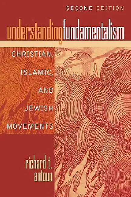 Understanding Fundamentalism: Christian, Islamic, and Jewish Movements by Richard T. Antoun