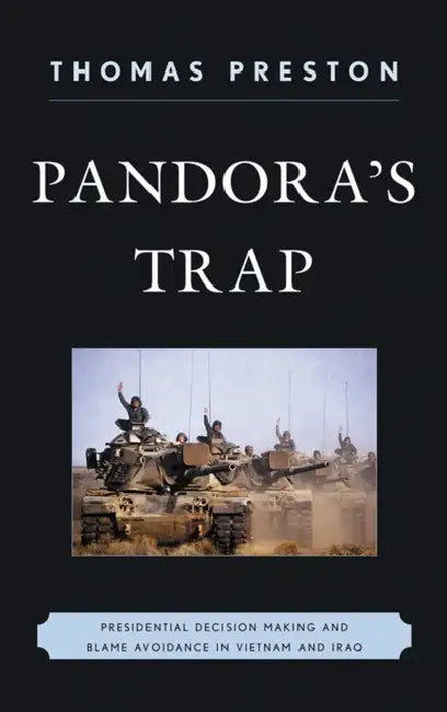 Pandora's Trap: Presidential Decision Making and Blame Avoidance in Vietnam and Iraq by Thomas Preston