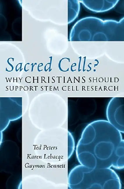 Sacred Cells?: Why Christians Should Support Stem Cell Research by Ted Peters, Karen Lebacqz, Gaymon Bennett