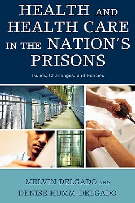 Health and Health Care in the Nation's Prisons: Issues, Challenges, and Policies by Melvin Delgado, Denise Humm-Delgado