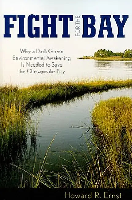 Fight for the Bay: Why a Dark Green Environmental Awakening is Needed to Save the Chesapeake Bay by Howard R. Ernst