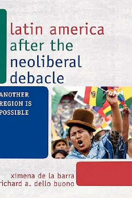 Latin America after the Neoliberal Debacle: Another Region is Possible by Ximena de La Barra, Richard A. Dello Buono