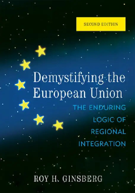 Demystifying the European Union: The Enduring Logic of Regional Integration by Roy H. Ginsberg