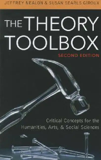 Theory Toolbox: Critical Concepts for the Humanities, Arts, & Social Sciences by Jeffrey T. Nealon, Susan Searls Giroux