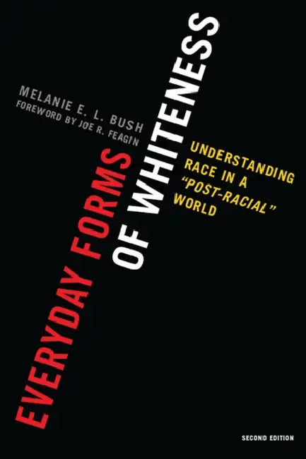 Everyday Forms of Whiteness: Understanding Race in a 'Post-Racial' World by Melanie E. L. Bush, Joe R. Feagin