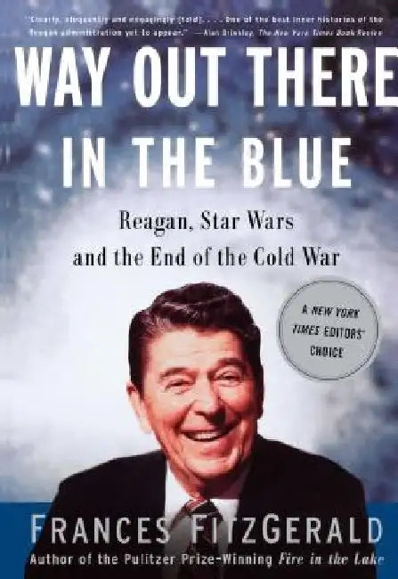 Way Out There in the Blue: Reagan, Star Wars and the End of the Cold War by Frances Fitzgerald