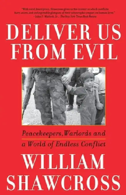 Deliver Us from Evil: Peacekeepers, Warlords and a World of Endless Conflict by William Shawcross