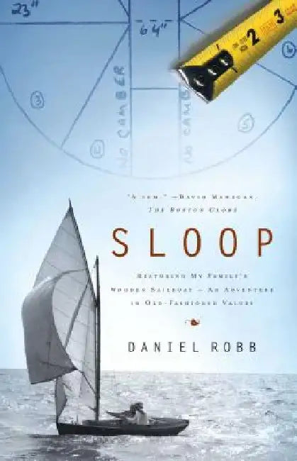 Sloop: Restoring My Family's Wooden Sailboat: An Adventure in Old-Fashioned Values by Daniel Robb