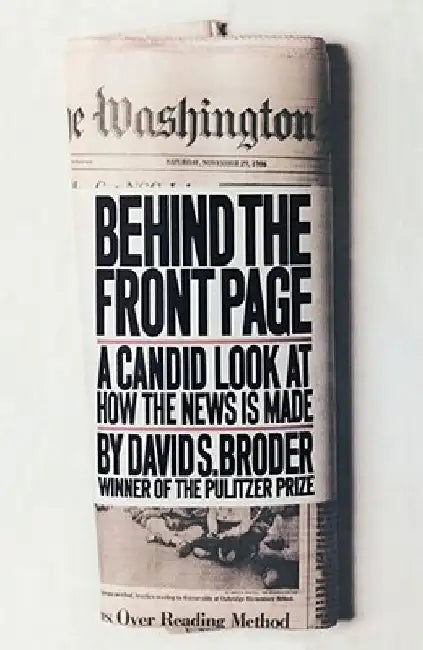 Behind the Front Page: A Candid Look at How the News is Made by David S. Broder
