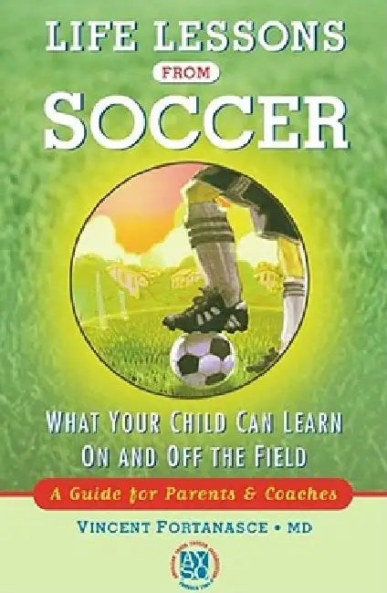 Life Lessons from Soccer: What Your Child Can Learn on and Off the Field--A Guide for Parents and Coaches by Vincent Fortanasce