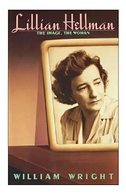 Lillian Hellman: The Image, the Woman by William Wright