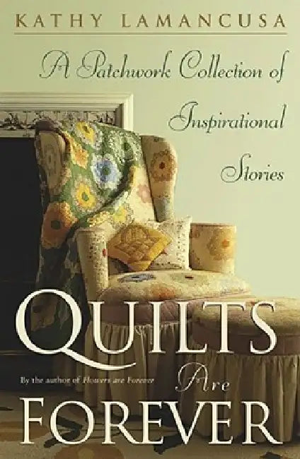 Quilts Are Forever: A Patchwork Collection of Inspirational Stories by Kathy Lamancusa