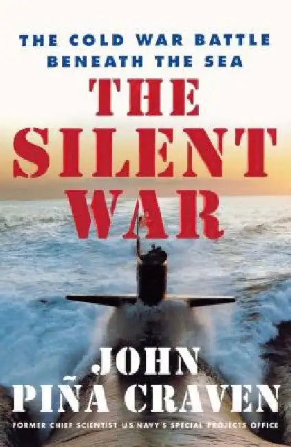 The Silent War: The Cold War Battle Beneath the Sea by John Pina Craven