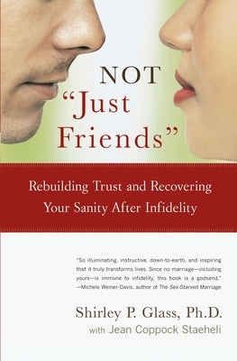 Not "Just Friends" Rebuilding Trust and Recovering Your Sanity After Infidelity by Shirley Glass