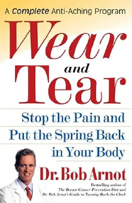 Wear and Tear: Stop the Pain and Put the Spring Back in Your Body by Bob Arnot
