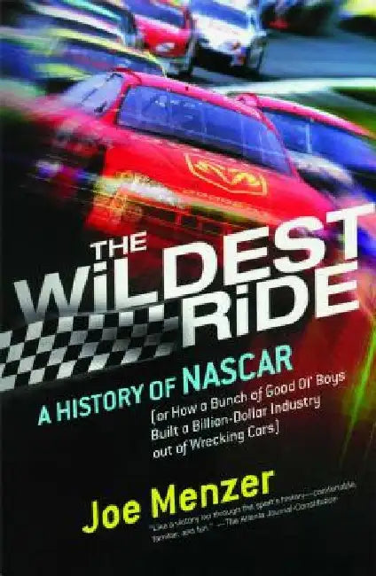 The Wildest Ride: A History of NASCAR (Or, How a Bunch of Good Ol' Boys Built a Billion-Dollar Industry Out of Wrecking Cars) by Joe Menzer