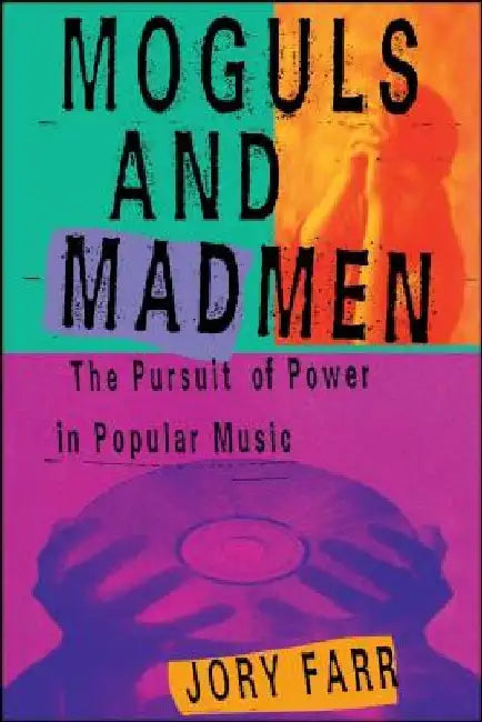 Moguls and Madmen: The Pursuit of Power in Popular Music by Jory Farr