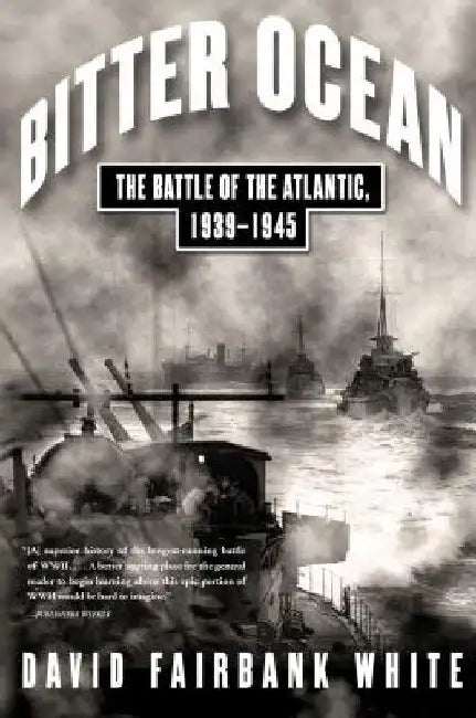 Bitter Ocean: The Battle of the Atlantic, 1939-1945 by David Fairbank White