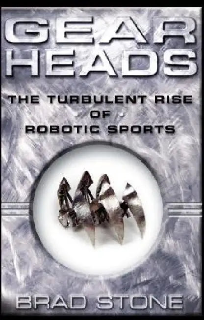 Gearheads: The Turbulent Rise of Robotic Sports (Original) by Brad Stone