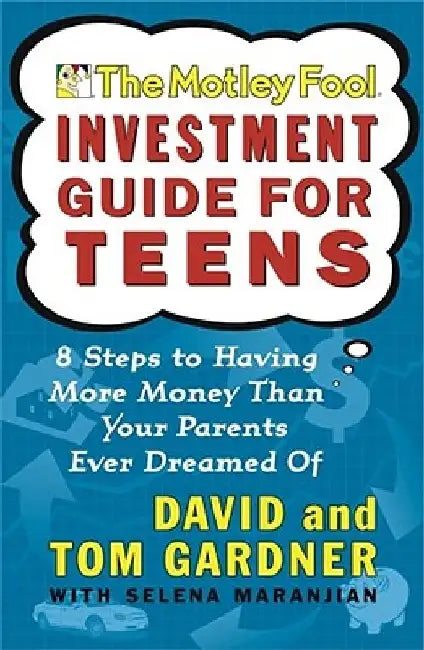 The Motley Fool Investment Guide for Teens: 8 Steps to Having More Money Than Your Parents Ever Dreamed of by David Gardner