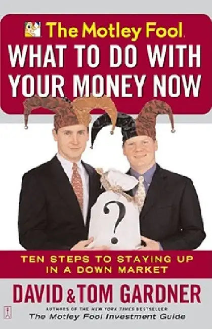 The Motley Fool What to Do with Your Money Now: Ten Steps to Staying Up in a Down Market by David Gardner