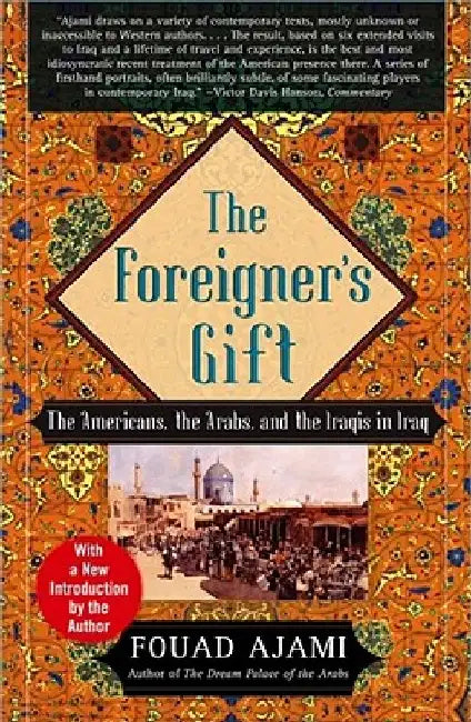 The Foreigner's Gift: The Americans, the Arabs, and the Iraqis in Iraq by Fouad Ajami