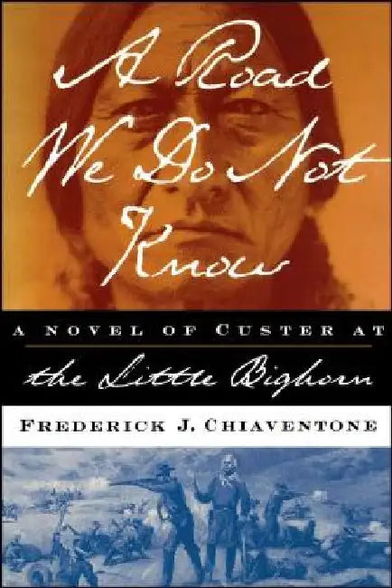A Road We Do Not Know: A Novel of Custer at Little Bighorn by Frederick J. Chiaventone