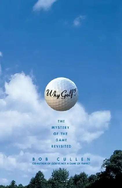 Why Golf?: The Mystery of the Game Revisited by Bob Cullen