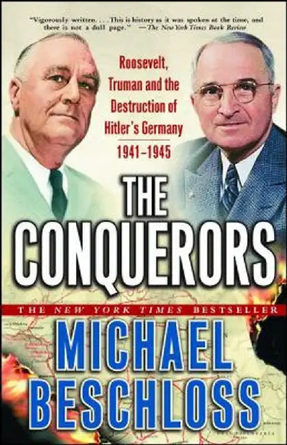 The Conquerors: Roosevelt, Truman and the Destruction of Hitler's Germany, 1941-1945 by Michael R. Beschloss