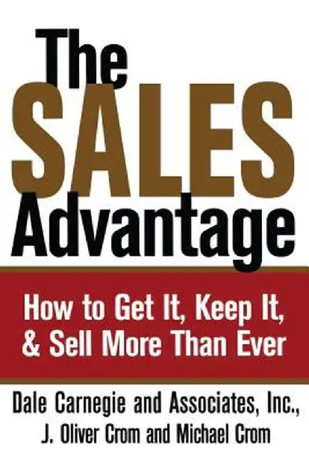 The Sales Advantage: How to Get It, Keep It, and Sell More Than Ever by Dale Carnegie