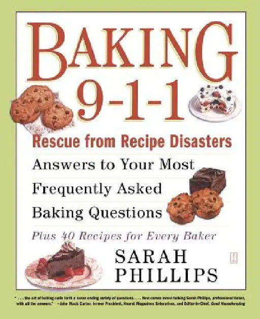 Baking 9-1-1: Rescue from Recipe Disasters; Answers to Your Most Frequently Asked Baking Questions; 40 Recipes for Every Baker by Sarah Phillips