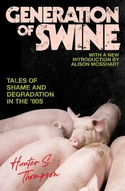 Generation of Swine: Tales of Shame and Degradation in the '80's by Hunter S. Thompson