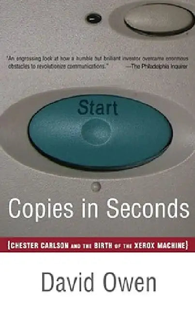 Copies in Seconds: How a Lone Inventor and an Unknown Company Created the Biggest Communication Breakthrough Since Gutenberg--Chester Carlson and the by David Owen